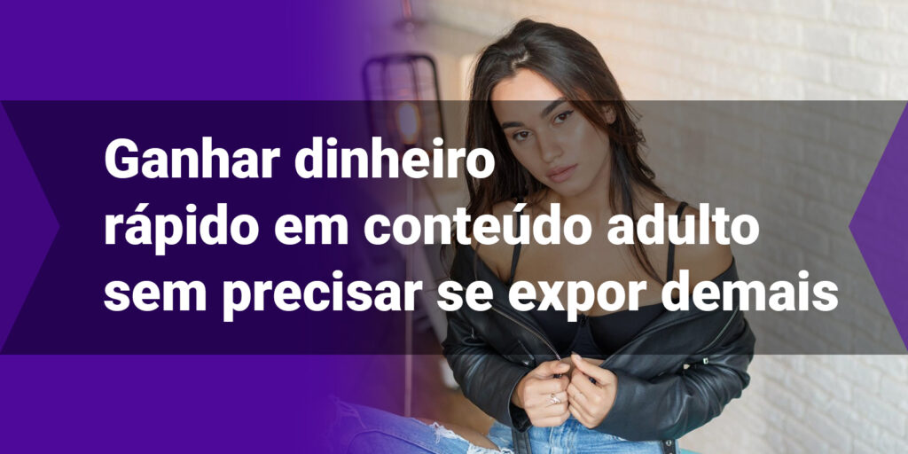 Como Ganhar Dinheiro Rápido Em Conteúdo Adulto Sem Precisar Se Expor